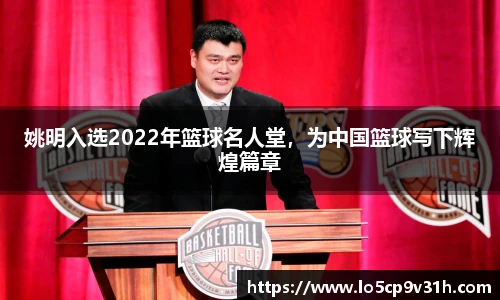 姚明入选2022年篮球名人堂，为中国篮球写下辉煌篇章