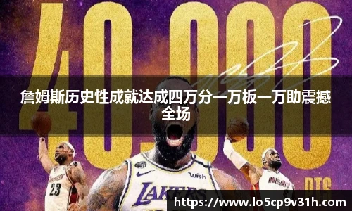 詹姆斯历史性成就达成四万分一万板一万助震撼全场