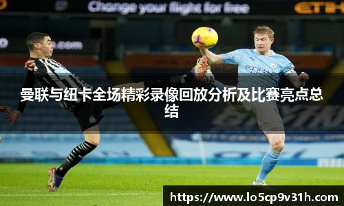 曼联与纽卡全场精彩录像回放分析及比赛亮点总结
