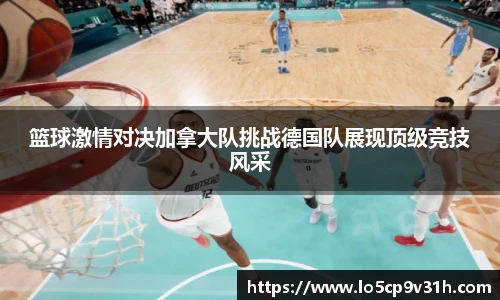 篮球激情对决加拿大队挑战德国队展现顶级竞技风采