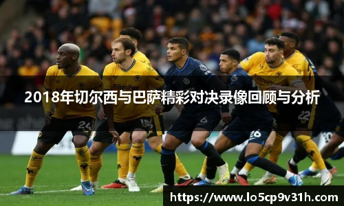 2018年切尔西与巴萨精彩对决录像回顾与分析