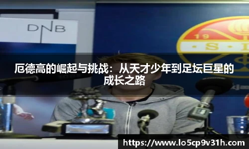 厄德高的崛起与挑战：从天才少年到足坛巨星的成长之路