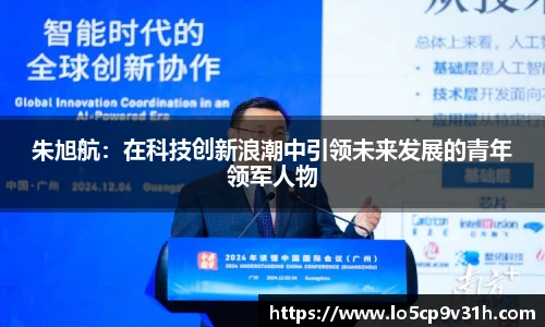 朱旭航：在科技创新浪潮中引领未来发展的青年领军人物