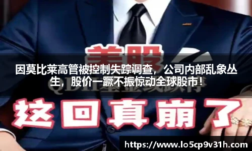 因莫比莱高管被控制失踪调查，公司内部乱象丛生，股价一蹶不振惊动全球股市！
