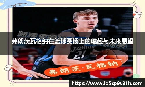弗朗茨瓦格纳在篮球赛场上的崛起与未来展望