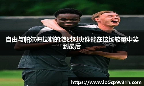 自由与帕尔梅拉斯的激烈对决谁能在这场较量中笑到最后