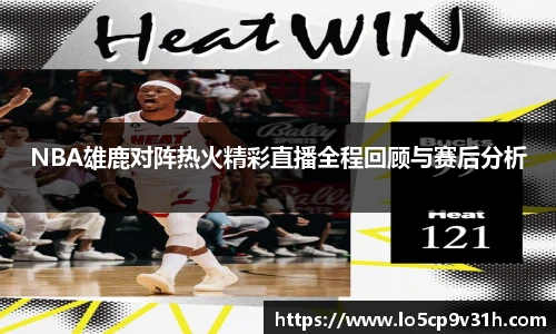 NBA雄鹿对阵热火精彩直播全程回顾与赛后分析