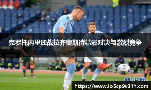 克罗托内里迎战拉齐奥期待精彩对决与激烈竞争