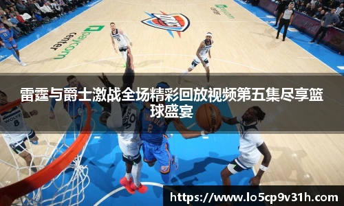 雷霆与爵士激战全场精彩回放视频第五集尽享篮球盛宴