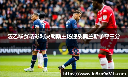 法乙联赛精彩对决朗斯主场迎战奥兰斯争夺三分