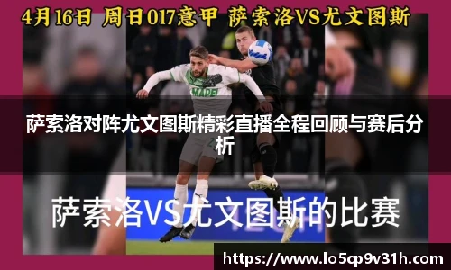 萨索洛对阵尤文图斯精彩直播全程回顾与赛后分析