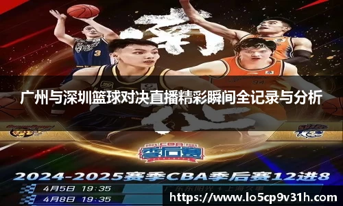 广州与深圳篮球对决直播精彩瞬间全记录与分析